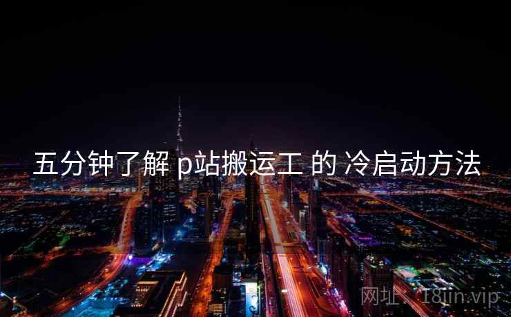 五分钟了解 p站搬运工 的 冷启动方法