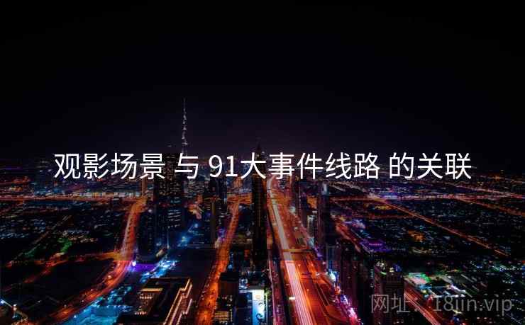 观影场景 与 91大事件线路 的关联