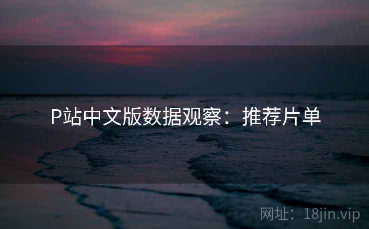 P站中文版数据观察：推荐片单