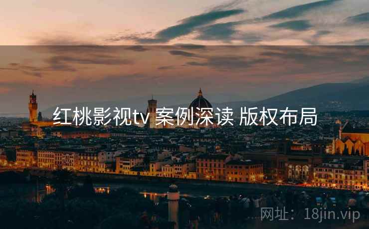 红桃影视tv 案例深读 版权布局