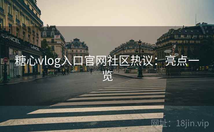 糖心vlog入口官网社区热议：亮点一览