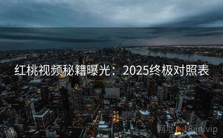 红桃视频秘籍曝光：2025终极对照表