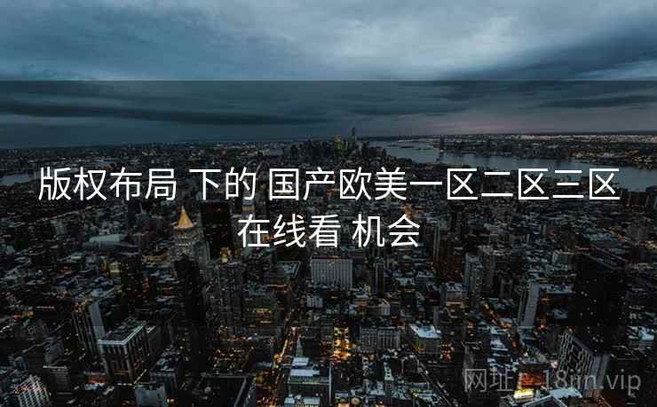 版权布局 下的 国产欧美一区二区三区在线看 机会