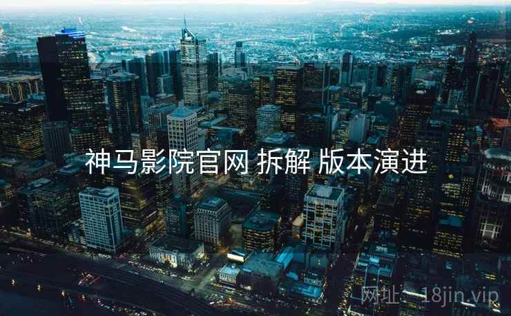 神马影院官网 拆解 版本演进