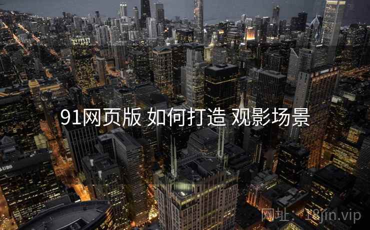 91网页版 如何打造 观影场景