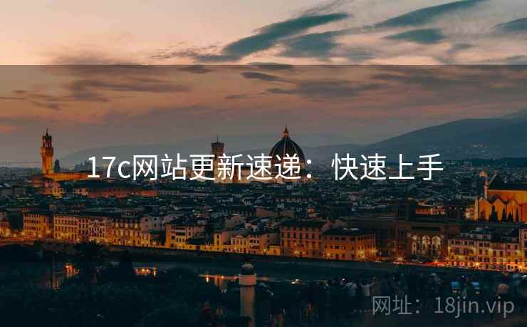 17c网站更新速递：快速上手