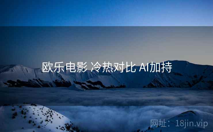 欧乐电影 冷热对比 AI加持