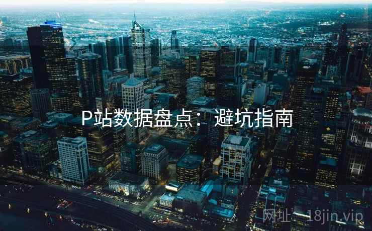 P站数据盘点：避坑指南