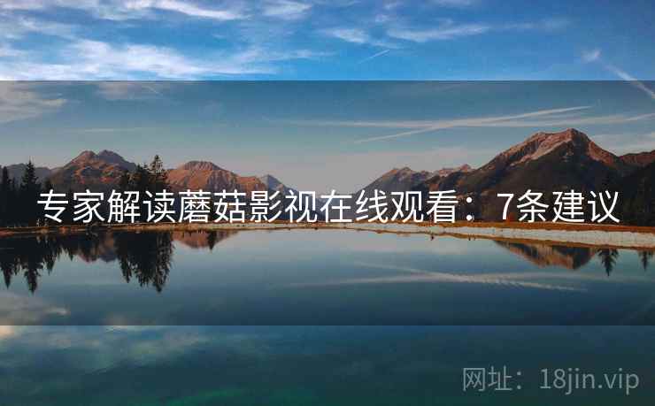 专家解读蘑菇影视在线观看：7条建议