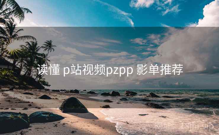 读懂 p站视频pzpp 影单推荐