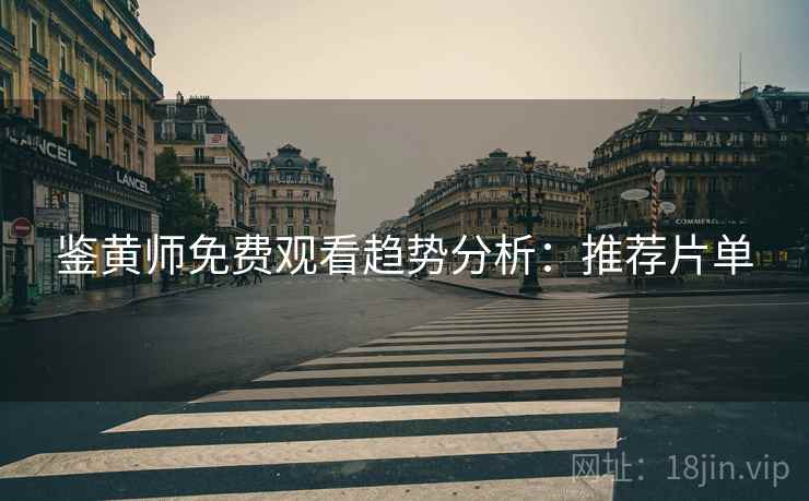 鉴黄师免费观看趋势分析：推荐片单