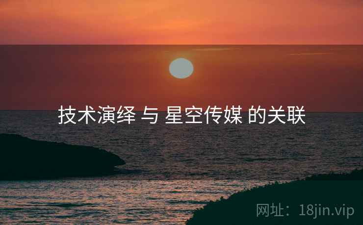 技术演绎 与 星空传媒 的关联