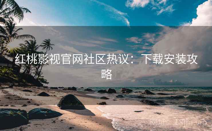 红桃影视官网社区热议：下载安装攻略