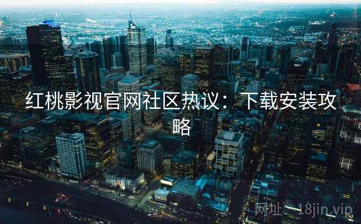 红桃影视官网社区热议：下载安装攻略