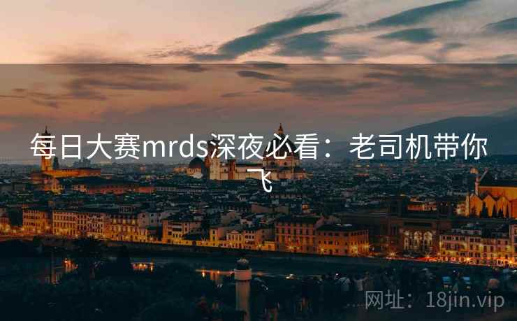 每日大赛mrds深夜必看：老司机带你飞