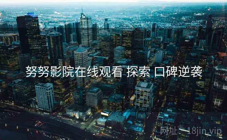 努努影院在线观看 探索 口碑逆袭