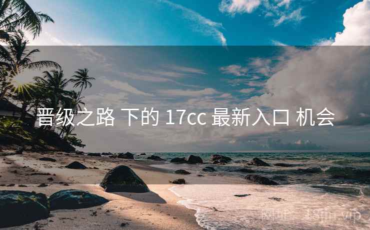 晋级之路 下的 17cc 最新入口 机会