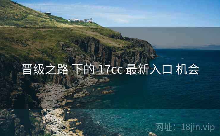 晋级之路 下的 17cc 最新入口 机会