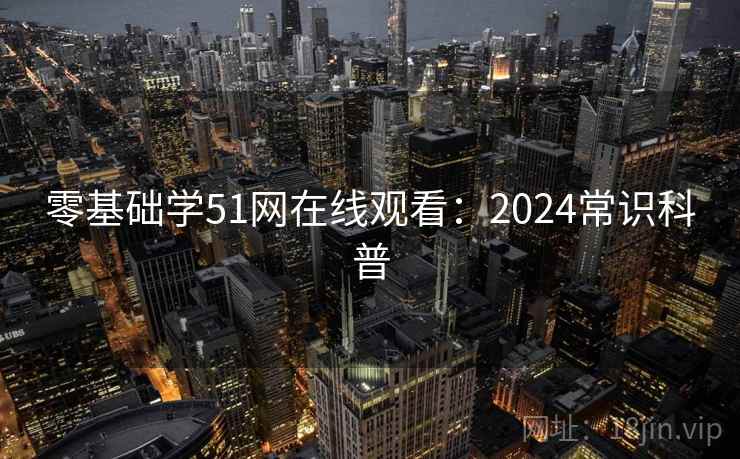 零基础学51网在线观看：2024常识科普