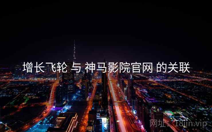 增长飞轮 与 神马影院官网 的关联