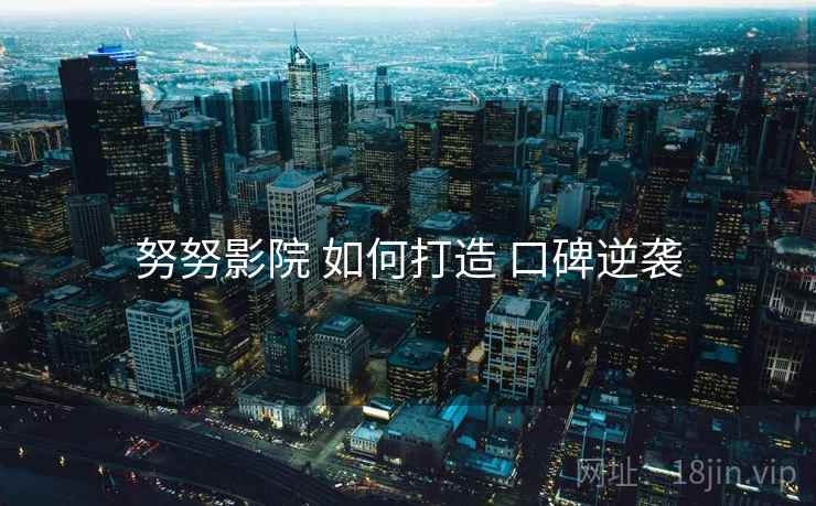 努努影院 如何打造 口碑逆袭