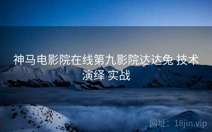 神马电影院在线第九影院达达兔 技术演绎 实战