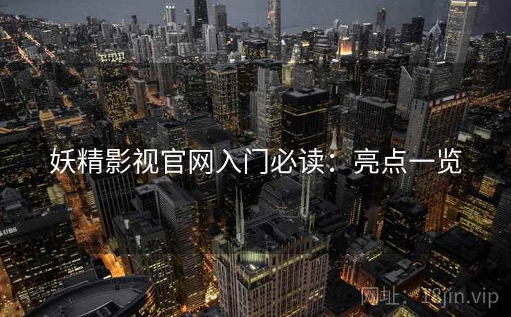 妖精影视官网入门必读：亮点一览