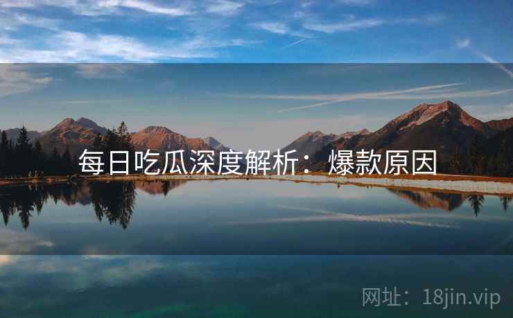 每日吃瓜深度解析：爆款原因