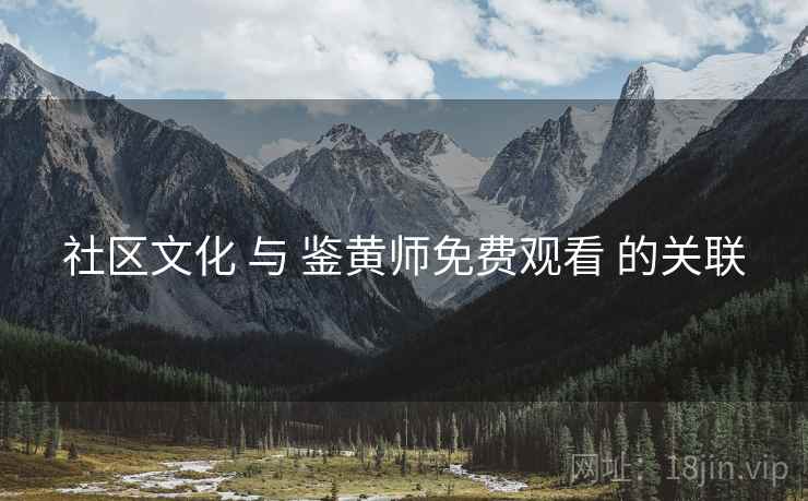 社区文化 与 鉴黄师免费观看 的关联