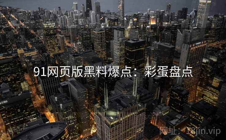 91网页版黑料爆点：彩蛋盘点