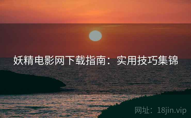 妖精电影网下载指南：实用技巧集锦