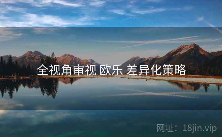 全视角审视 欧乐 差异化策略