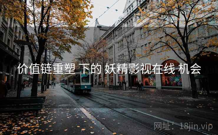 价值链重塑 下的 妖精影视在线 机会