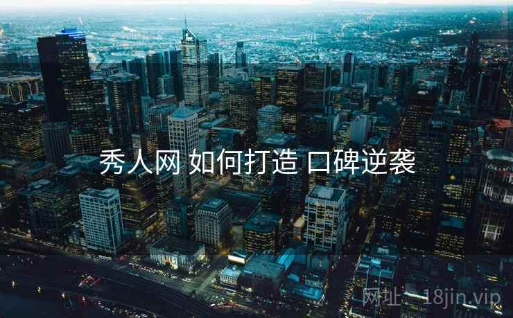 秀人网 如何打造 口碑逆袭