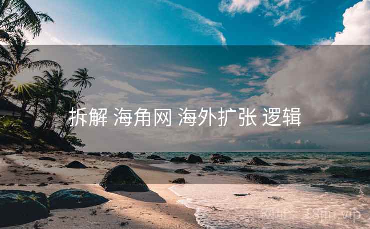 拆解 海角网 海外扩张 逻辑