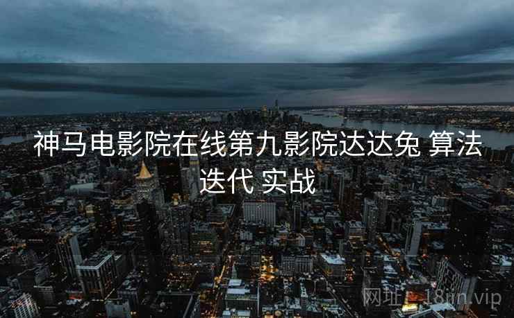 神马电影院在线第九影院达达兔 算法迭代 实战