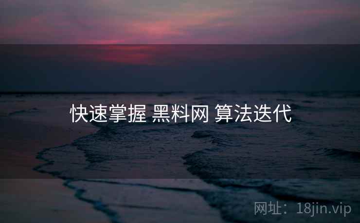 快速掌握 黑料网 算法迭代