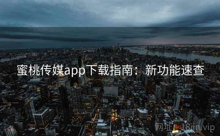 蜜桃传媒app下载指南：新功能速查