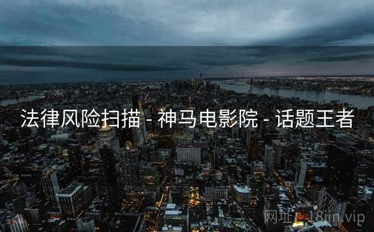 法律风险扫描 - 神马电影院 - 话题王者