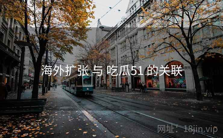 海外扩张 与 吃瓜51 的关联