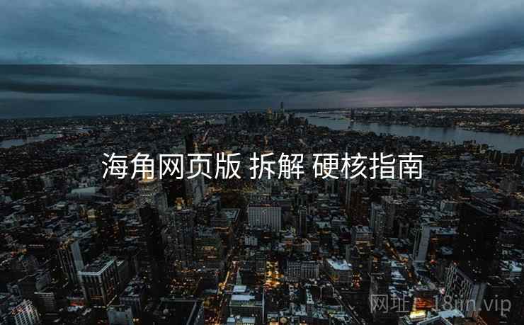 海角网页版 拆解 硬核指南