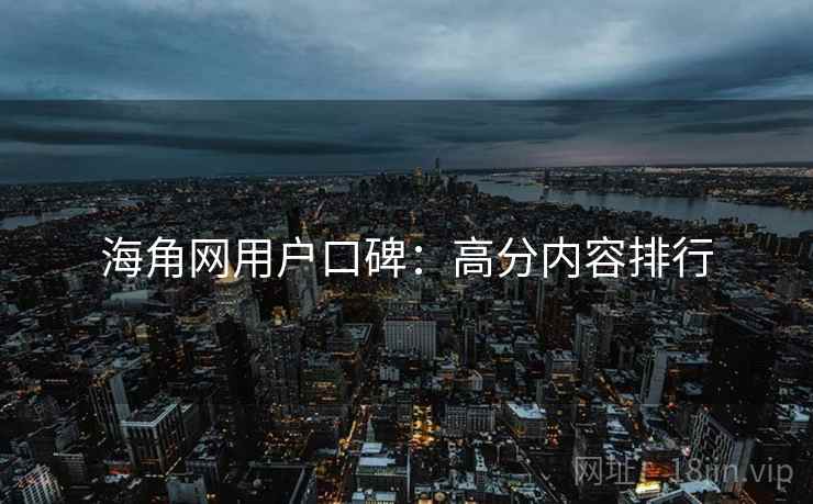 海角网用户口碑：高分内容排行