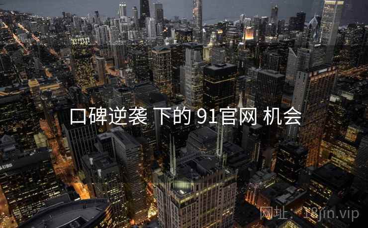 口碑逆袭 下的 91官网 机会