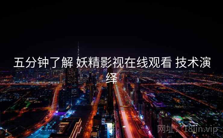 五分钟了解 妖精影视在线观看 技术演绎
