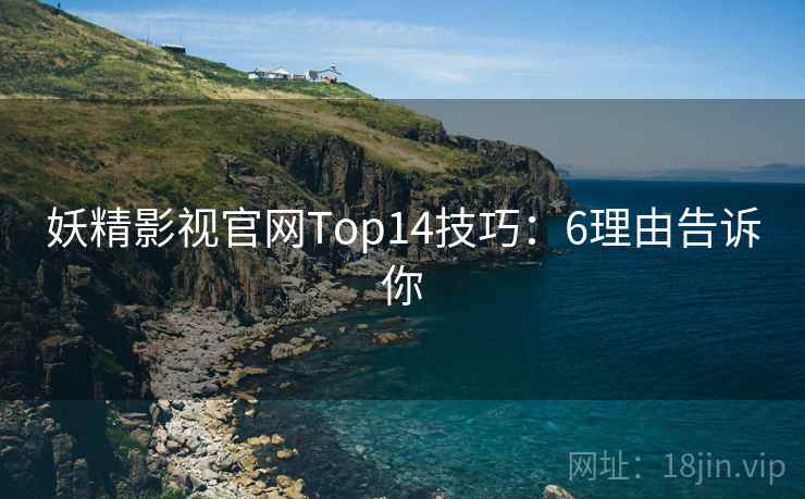 妖精影视官网Top14技巧：6理由告诉你