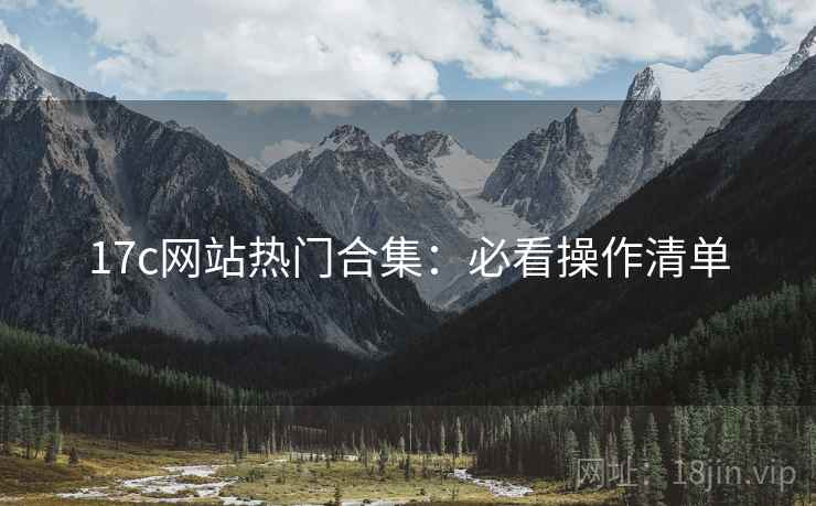 17c网站热门合集：必看操作清单