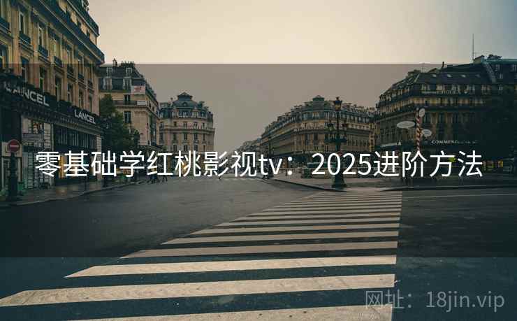 零基础学红桃影视tv：2025进阶方法
