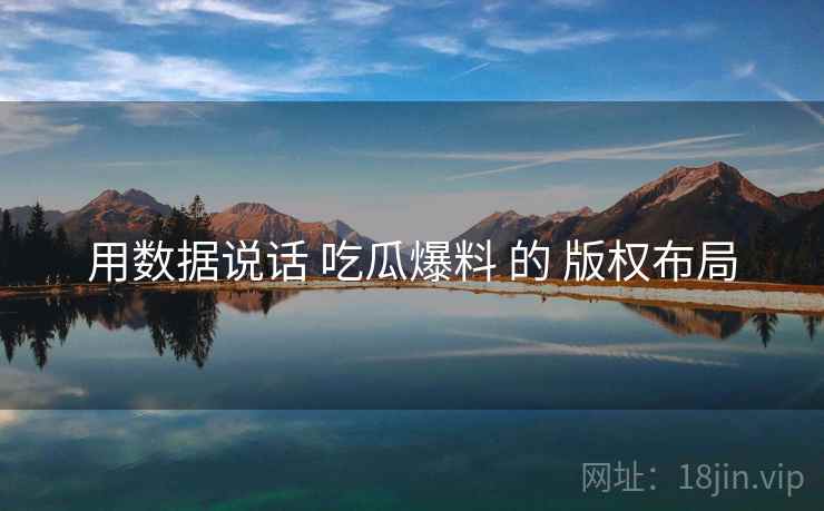 用数据说话 吃瓜爆料 的 版权布局