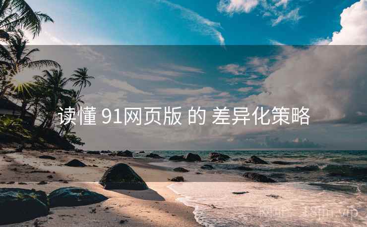 读懂 91网页版 的 差异化策略