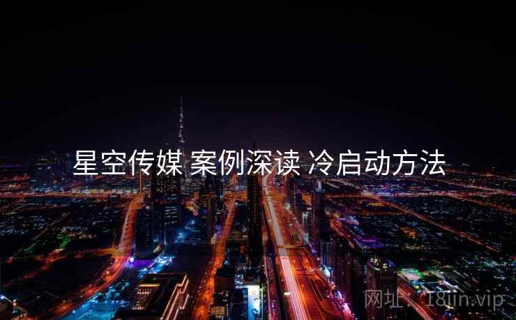 星空传媒 案例深读 冷启动方法